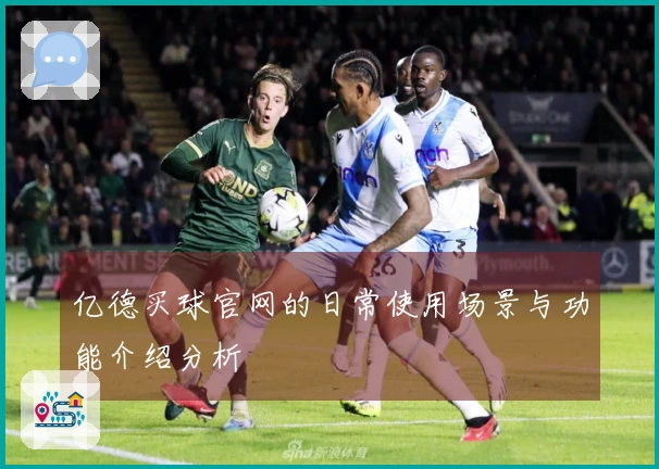亿德买球官网的日常使用场景与功能介绍分析