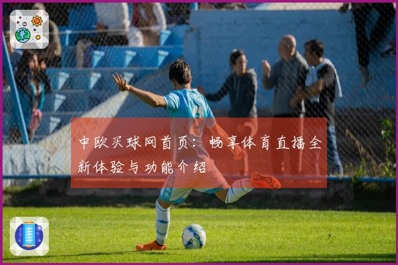 中欧买球网首页：畅享体育直播全新体验与功能介绍