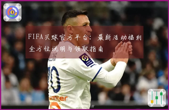 FIFA买球官方平台：最新活动福利全方位说明与领取指南