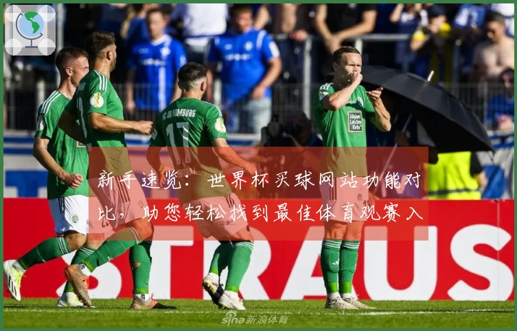 新手速览：世界杯买球网站功能对比，助您轻松找到最佳体育观赛入口