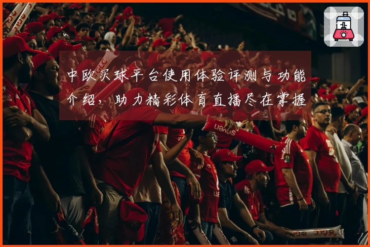 中欧买球平台使用体验评测与功能介绍，助力精彩体育直播尽在掌握