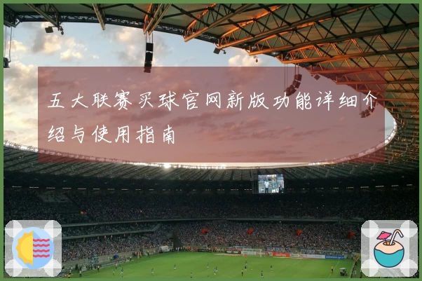 五大联赛买球官网新版功能详细介绍与使用指南