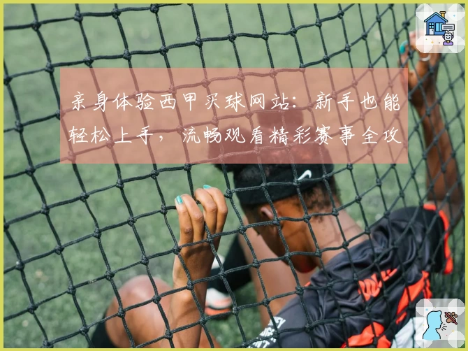 亲身体验西甲买球网站：新手也能轻松上手，流畅观看精彩赛事全攻略