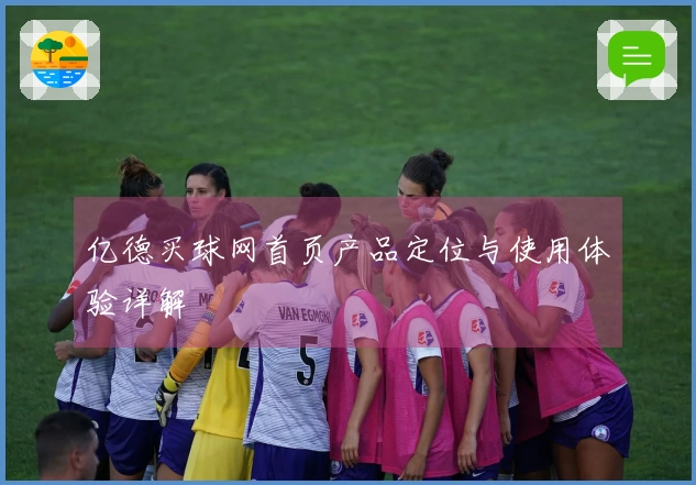 亿德买球网首页产品定位与使用体验详解