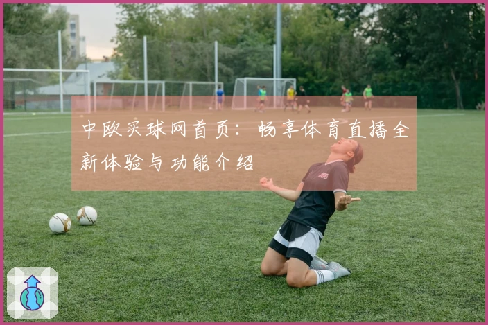 中欧买球网首页：畅享体育直播全新体验与功能介绍