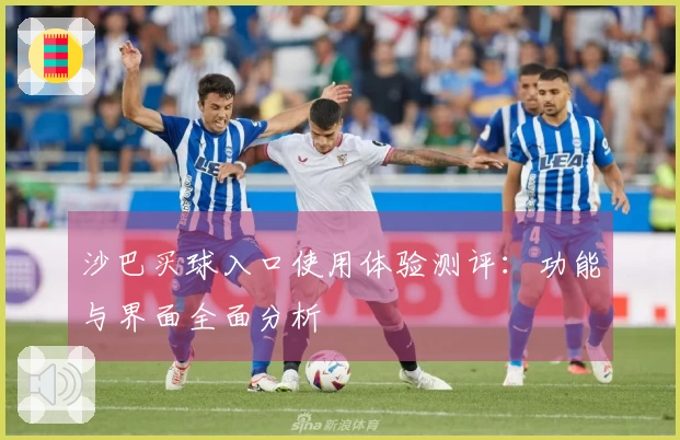 沙巴买球入口使用体验测评:功能与界面全面分析