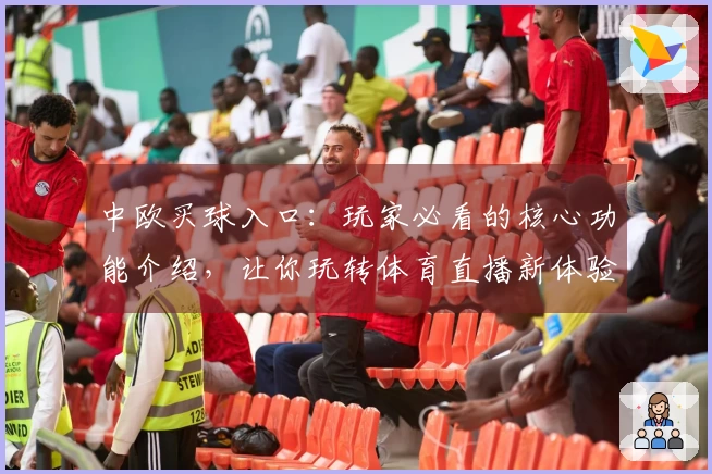 中欧买球入口：玩家必看的核心功能介绍，让你玩转体育直播新体验