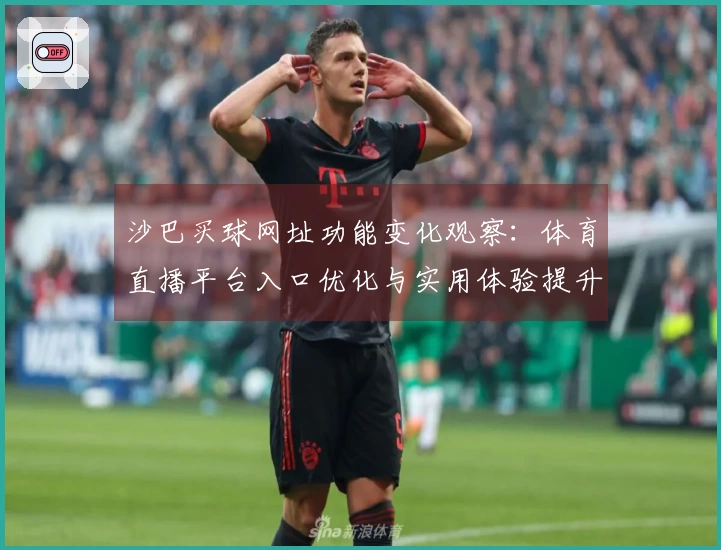 沙巴买球网址功能变化观察：体育直播平台入口优化与实用体验提升指南